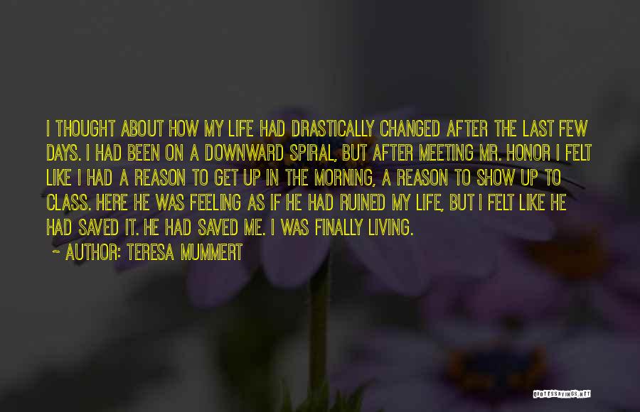 Teresa Mummert Quotes: I Thought About How My Life Had Drastically Changed After The Last Few Days. I Had Been On A Downward