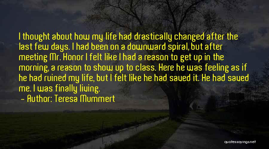 Teresa Mummert Quotes: I Thought About How My Life Had Drastically Changed After The Last Few Days. I Had Been On A Downward