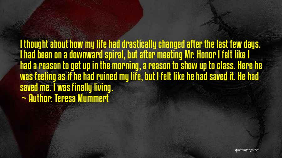 Teresa Mummert Quotes: I Thought About How My Life Had Drastically Changed After The Last Few Days. I Had Been On A Downward