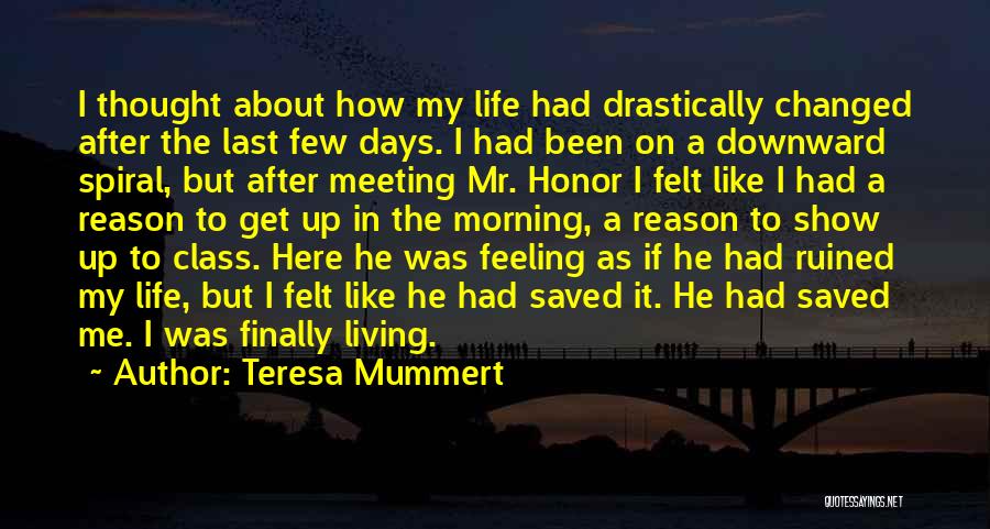 Teresa Mummert Quotes: I Thought About How My Life Had Drastically Changed After The Last Few Days. I Had Been On A Downward