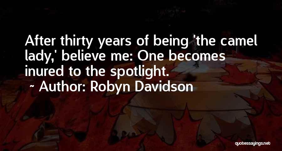 Robyn Davidson Quotes: After Thirty Years Of Being 'the Camel Lady,' Believe Me: One Becomes Inured To The Spotlight.