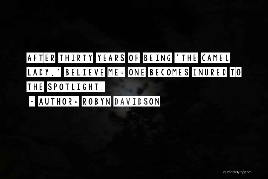 Robyn Davidson Quotes: After Thirty Years Of Being 'the Camel Lady,' Believe Me: One Becomes Inured To The Spotlight.