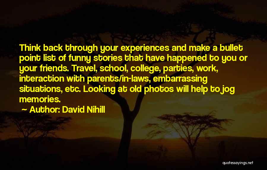 David Nihill Quotes: Think Back Through Your Experiences And Make A Bullet Point List Of Funny Stories That Have Happened To You Or