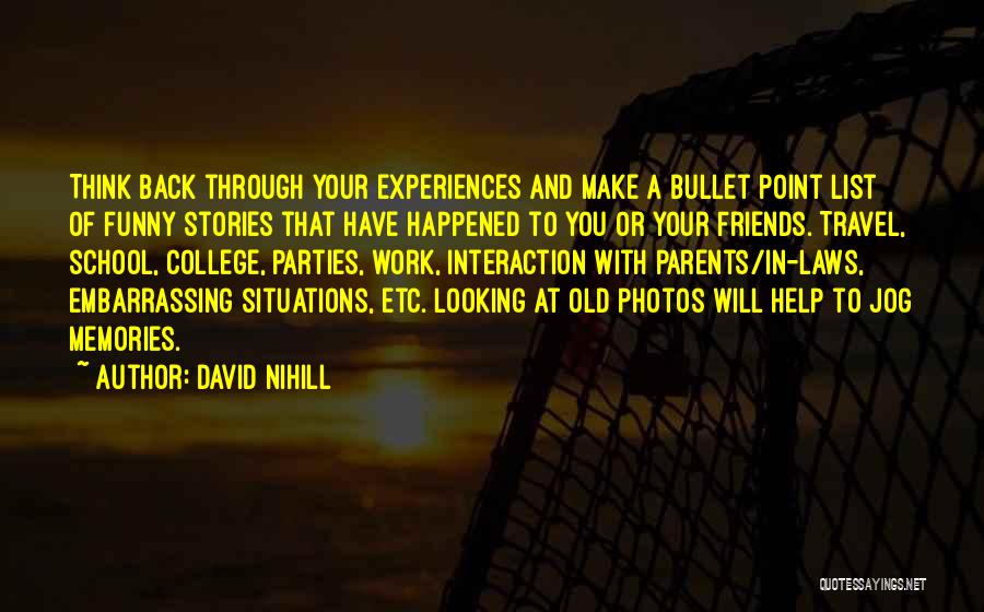 David Nihill Quotes: Think Back Through Your Experiences And Make A Bullet Point List Of Funny Stories That Have Happened To You Or