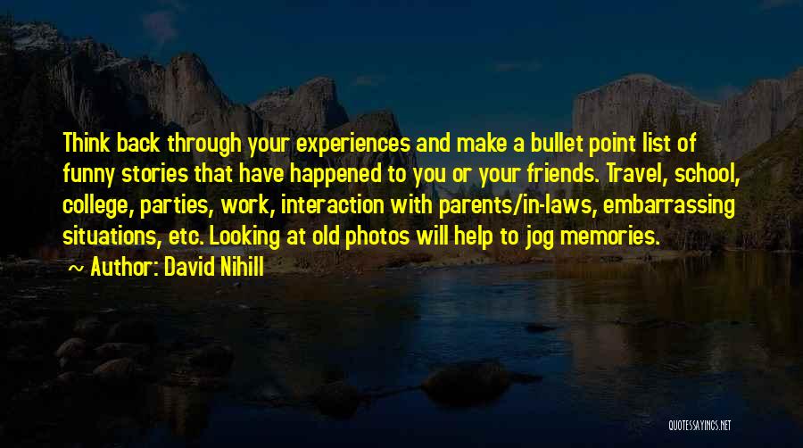 David Nihill Quotes: Think Back Through Your Experiences And Make A Bullet Point List Of Funny Stories That Have Happened To You Or