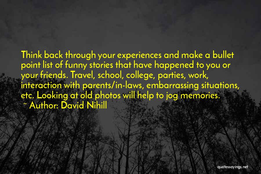 David Nihill Quotes: Think Back Through Your Experiences And Make A Bullet Point List Of Funny Stories That Have Happened To You Or