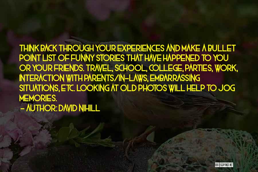 David Nihill Quotes: Think Back Through Your Experiences And Make A Bullet Point List Of Funny Stories That Have Happened To You Or