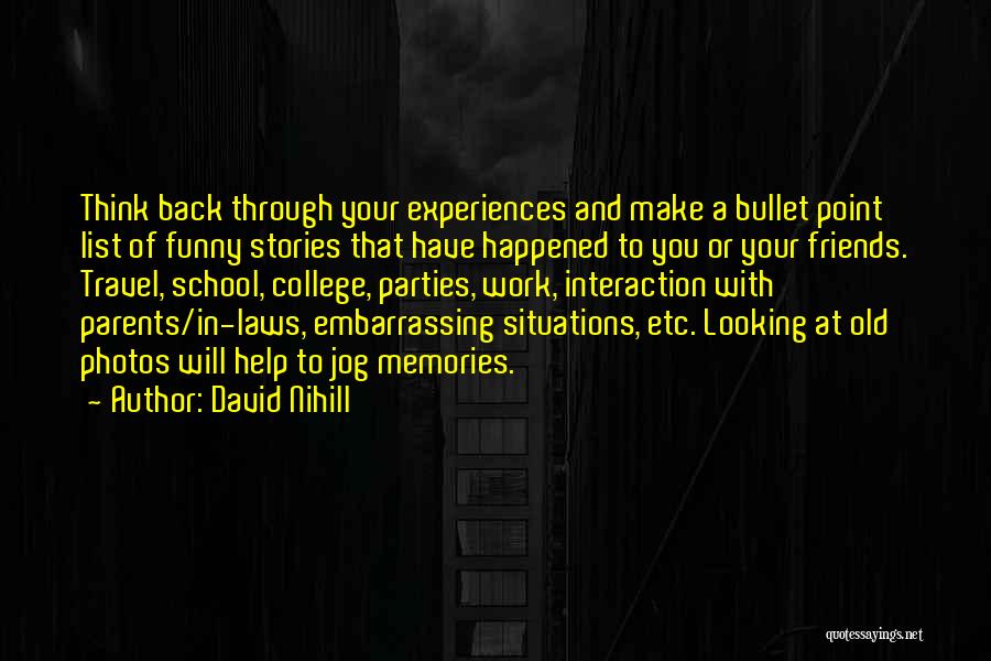 David Nihill Quotes: Think Back Through Your Experiences And Make A Bullet Point List Of Funny Stories That Have Happened To You Or