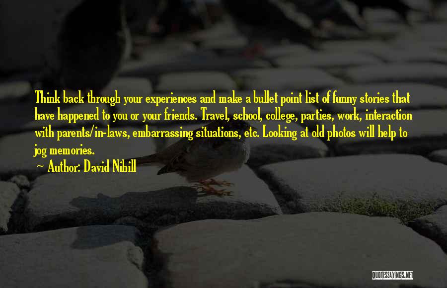 David Nihill Quotes: Think Back Through Your Experiences And Make A Bullet Point List Of Funny Stories That Have Happened To You Or