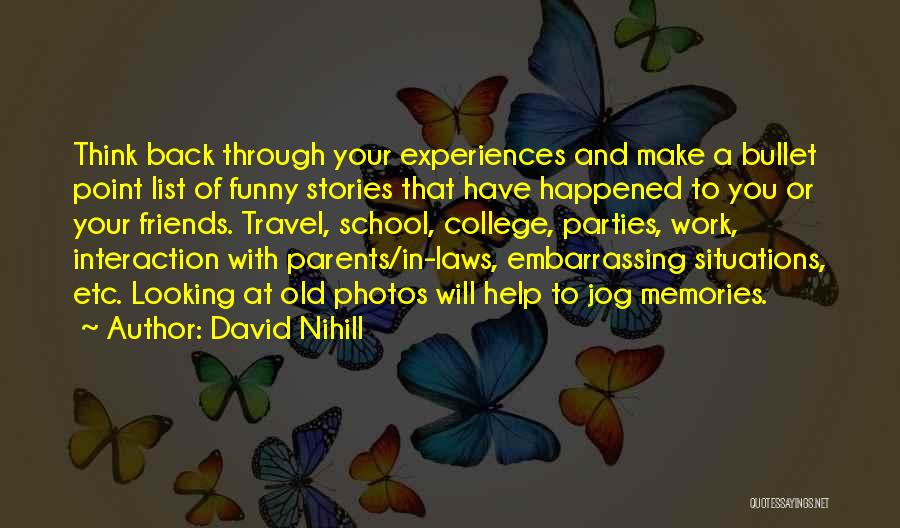 David Nihill Quotes: Think Back Through Your Experiences And Make A Bullet Point List Of Funny Stories That Have Happened To You Or