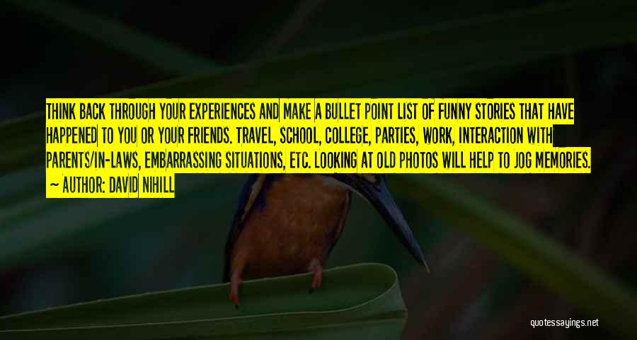 David Nihill Quotes: Think Back Through Your Experiences And Make A Bullet Point List Of Funny Stories That Have Happened To You Or