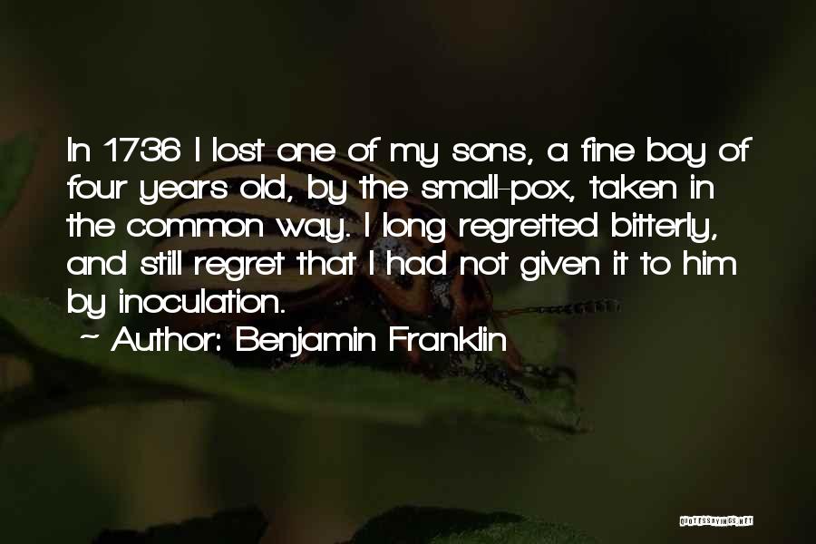 Benjamin Franklin Quotes: In 1736 I Lost One Of My Sons, A Fine Boy Of Four Years Old, By The Small-pox, Taken In