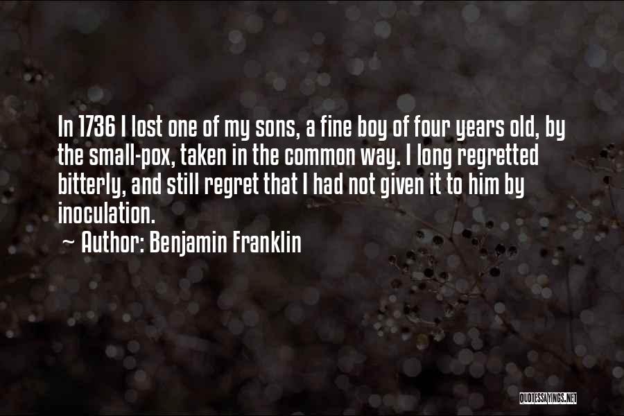 Benjamin Franklin Quotes: In 1736 I Lost One Of My Sons, A Fine Boy Of Four Years Old, By The Small-pox, Taken In