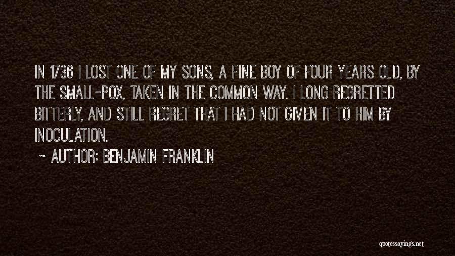 Benjamin Franklin Quotes: In 1736 I Lost One Of My Sons, A Fine Boy Of Four Years Old, By The Small-pox, Taken In