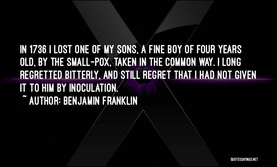 Benjamin Franklin Quotes: In 1736 I Lost One Of My Sons, A Fine Boy Of Four Years Old, By The Small-pox, Taken In