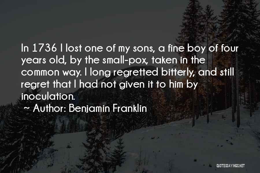 Benjamin Franklin Quotes: In 1736 I Lost One Of My Sons, A Fine Boy Of Four Years Old, By The Small-pox, Taken In