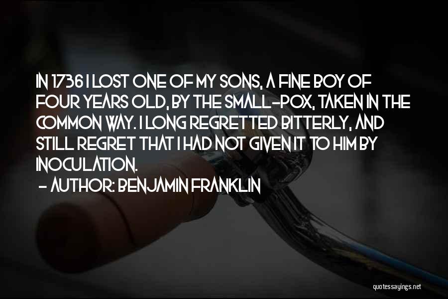 Benjamin Franklin Quotes: In 1736 I Lost One Of My Sons, A Fine Boy Of Four Years Old, By The Small-pox, Taken In