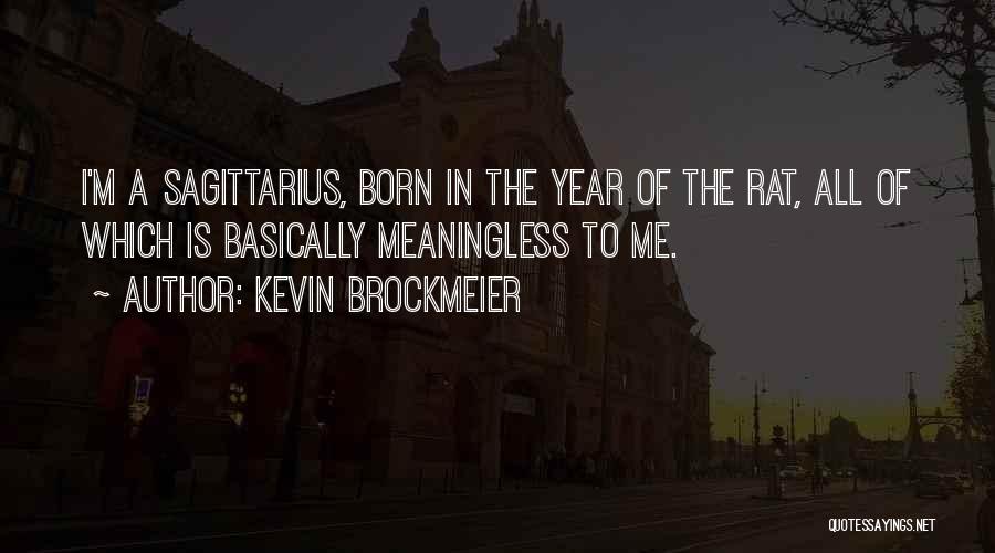 Kevin Brockmeier Quotes: I'm A Sagittarius, Born In The Year Of The Rat, All Of Which Is Basically Meaningless To Me.