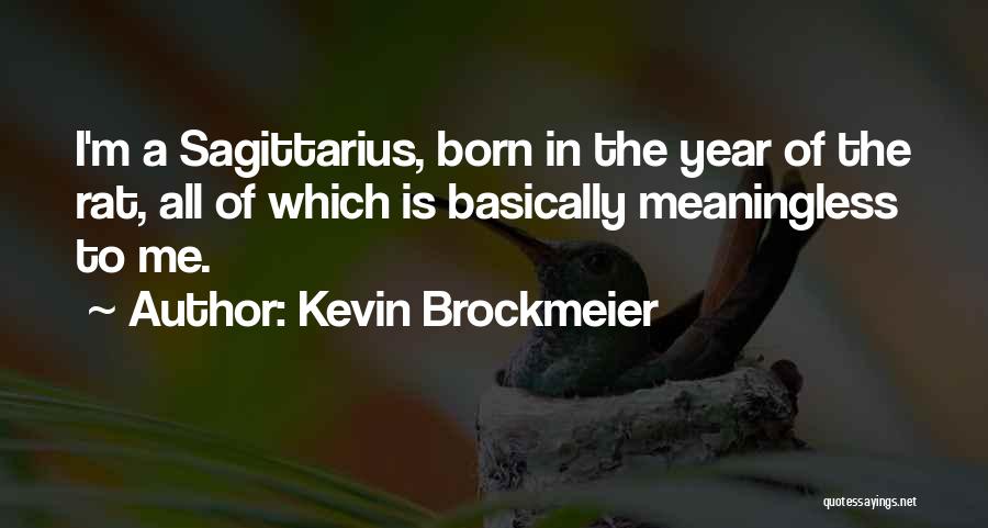 Kevin Brockmeier Quotes: I'm A Sagittarius, Born In The Year Of The Rat, All Of Which Is Basically Meaningless To Me.