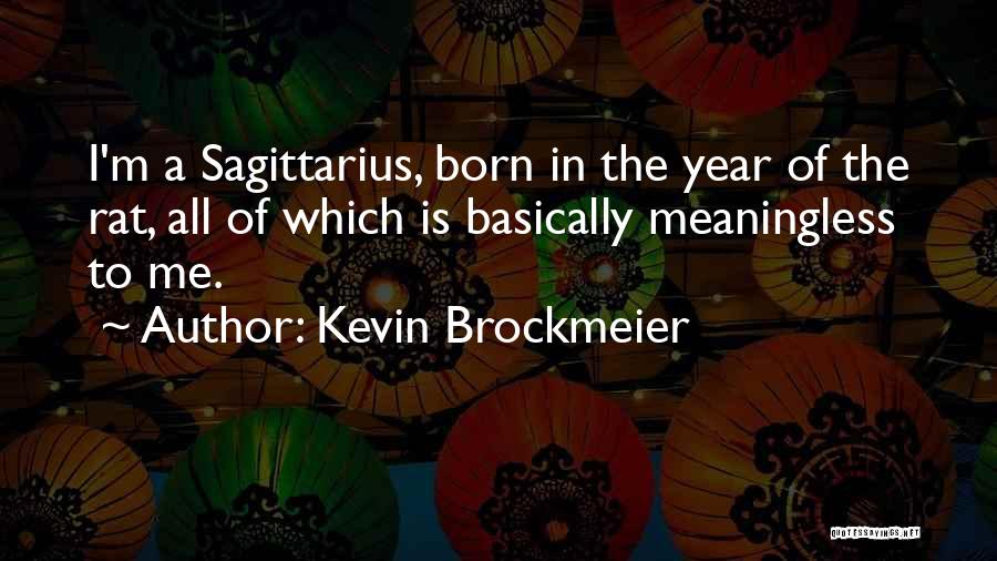 Kevin Brockmeier Quotes: I'm A Sagittarius, Born In The Year Of The Rat, All Of Which Is Basically Meaningless To Me.
