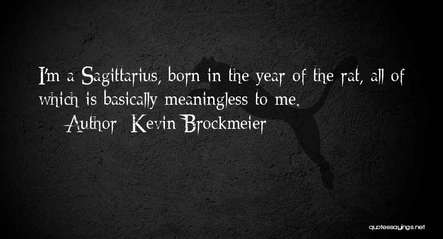 Kevin Brockmeier Quotes: I'm A Sagittarius, Born In The Year Of The Rat, All Of Which Is Basically Meaningless To Me.