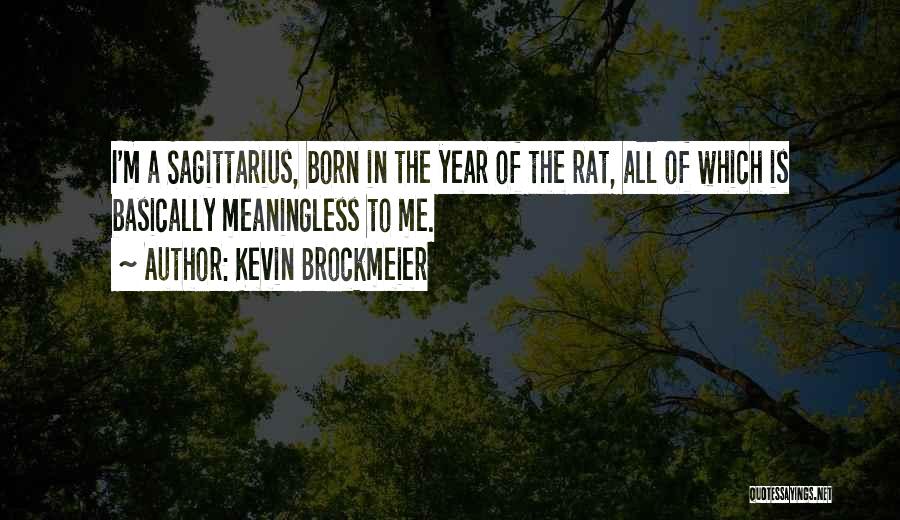 Kevin Brockmeier Quotes: I'm A Sagittarius, Born In The Year Of The Rat, All Of Which Is Basically Meaningless To Me.