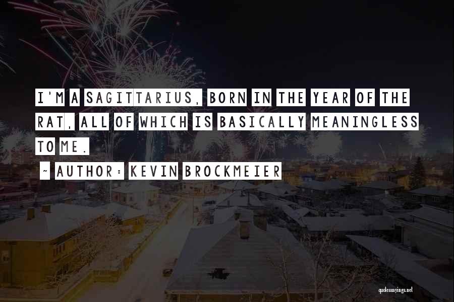 Kevin Brockmeier Quotes: I'm A Sagittarius, Born In The Year Of The Rat, All Of Which Is Basically Meaningless To Me.