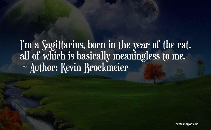 Kevin Brockmeier Quotes: I'm A Sagittarius, Born In The Year Of The Rat, All Of Which Is Basically Meaningless To Me.