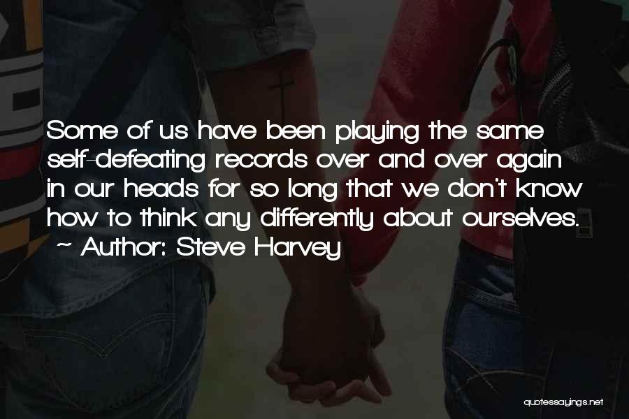 Steve Harvey Quotes: Some Of Us Have Been Playing The Same Self-defeating Records Over And Over Again In Our Heads For So Long