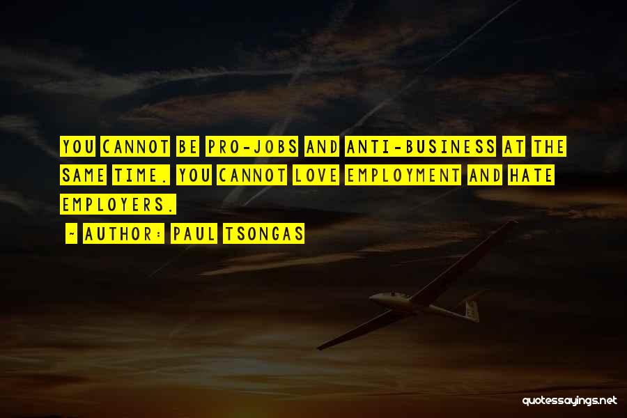 Paul Tsongas Quotes: You Cannot Be Pro-jobs And Anti-business At The Same Time. You Cannot Love Employment And Hate Employers.