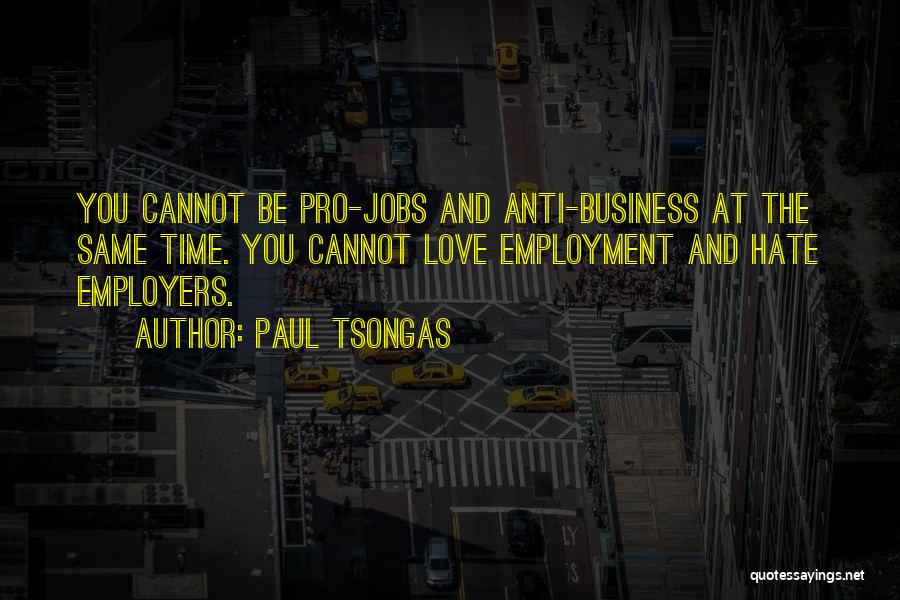 Paul Tsongas Quotes: You Cannot Be Pro-jobs And Anti-business At The Same Time. You Cannot Love Employment And Hate Employers.