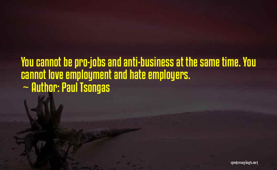 Paul Tsongas Quotes: You Cannot Be Pro-jobs And Anti-business At The Same Time. You Cannot Love Employment And Hate Employers.