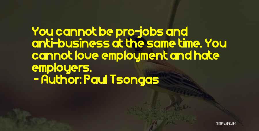 Paul Tsongas Quotes: You Cannot Be Pro-jobs And Anti-business At The Same Time. You Cannot Love Employment And Hate Employers.