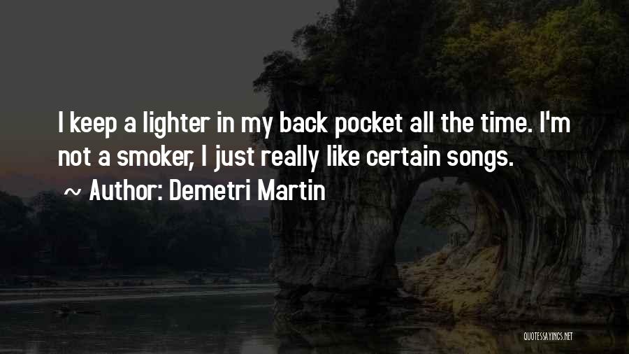Demetri Martin Quotes: I Keep A Lighter In My Back Pocket All The Time. I'm Not A Smoker, I Just Really Like Certain