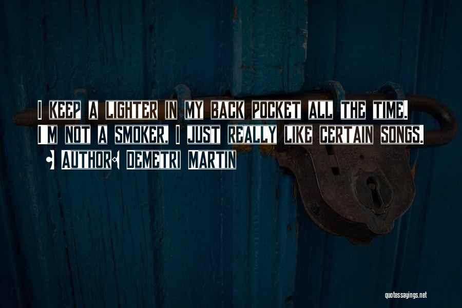 Demetri Martin Quotes: I Keep A Lighter In My Back Pocket All The Time. I'm Not A Smoker, I Just Really Like Certain