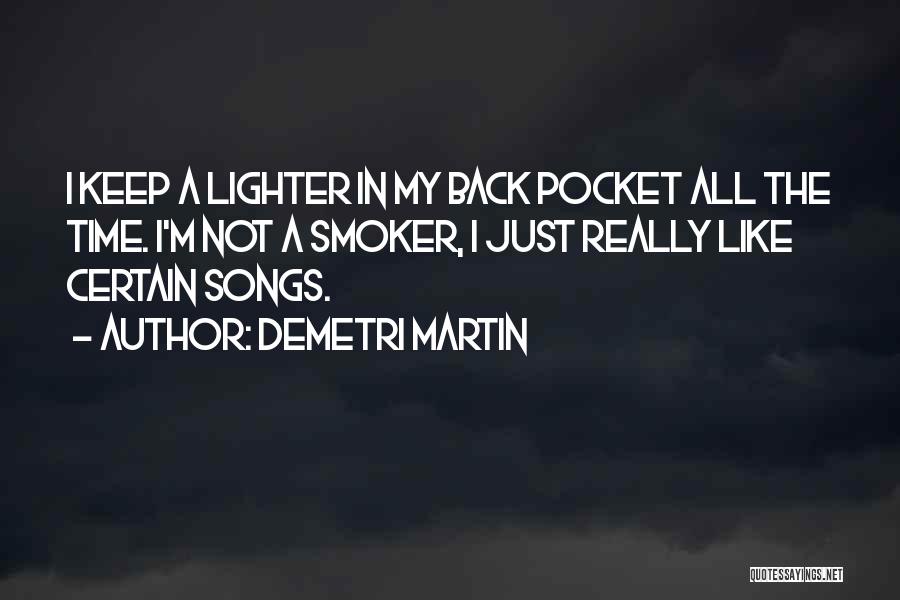 Demetri Martin Quotes: I Keep A Lighter In My Back Pocket All The Time. I'm Not A Smoker, I Just Really Like Certain