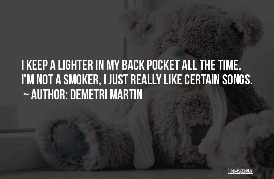 Demetri Martin Quotes: I Keep A Lighter In My Back Pocket All The Time. I'm Not A Smoker, I Just Really Like Certain