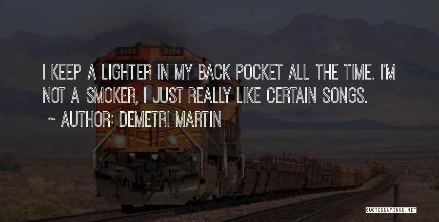 Demetri Martin Quotes: I Keep A Lighter In My Back Pocket All The Time. I'm Not A Smoker, I Just Really Like Certain