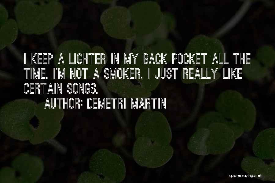 Demetri Martin Quotes: I Keep A Lighter In My Back Pocket All The Time. I'm Not A Smoker, I Just Really Like Certain