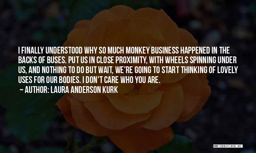 Laura Anderson Kurk Quotes: I Finally Understood Why So Much Monkey Business Happened In The Backs Of Buses. Put Us In Close Proximity, With