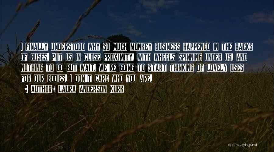 Laura Anderson Kurk Quotes: I Finally Understood Why So Much Monkey Business Happened In The Backs Of Buses. Put Us In Close Proximity, With