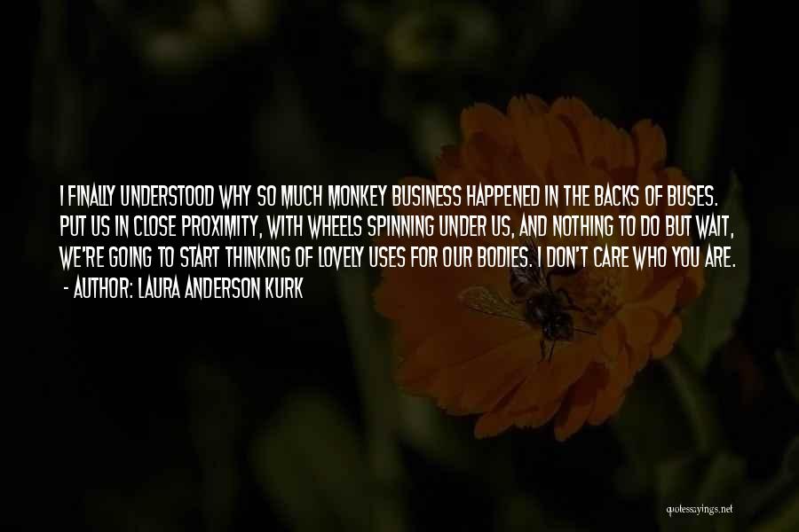 Laura Anderson Kurk Quotes: I Finally Understood Why So Much Monkey Business Happened In The Backs Of Buses. Put Us In Close Proximity, With