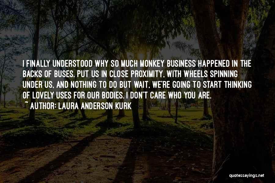 Laura Anderson Kurk Quotes: I Finally Understood Why So Much Monkey Business Happened In The Backs Of Buses. Put Us In Close Proximity, With