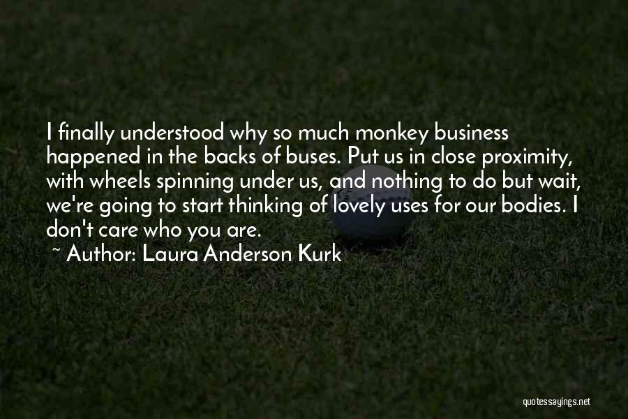 Laura Anderson Kurk Quotes: I Finally Understood Why So Much Monkey Business Happened In The Backs Of Buses. Put Us In Close Proximity, With