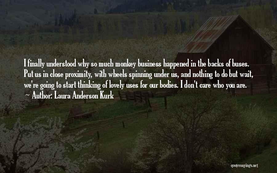 Laura Anderson Kurk Quotes: I Finally Understood Why So Much Monkey Business Happened In The Backs Of Buses. Put Us In Close Proximity, With