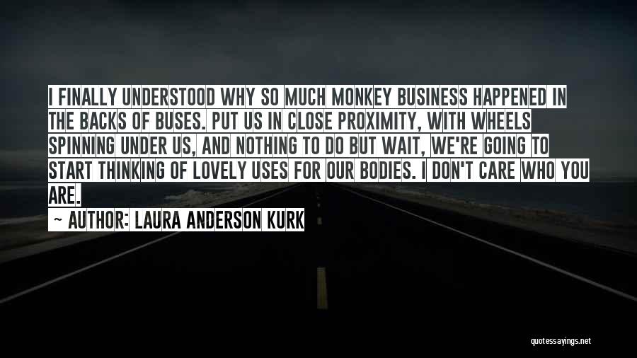 Laura Anderson Kurk Quotes: I Finally Understood Why So Much Monkey Business Happened In The Backs Of Buses. Put Us In Close Proximity, With