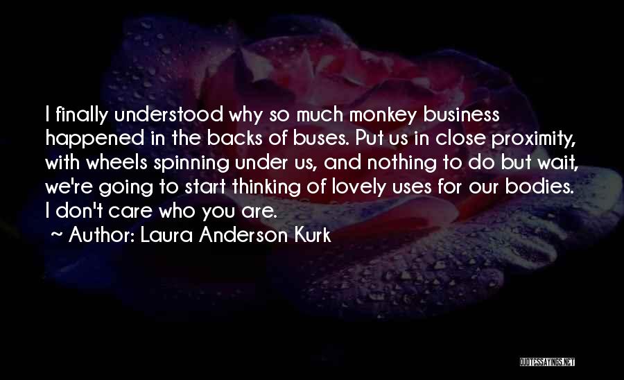 Laura Anderson Kurk Quotes: I Finally Understood Why So Much Monkey Business Happened In The Backs Of Buses. Put Us In Close Proximity, With