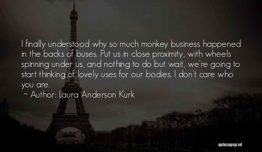 Laura Anderson Kurk Quotes: I Finally Understood Why So Much Monkey Business Happened In The Backs Of Buses. Put Us In Close Proximity, With