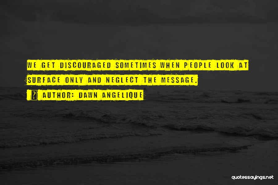 Dawn Angelique Quotes: We Get Discouraged Sometimes When People Look At Surface Only And Neglect The Message.