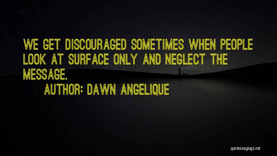 Dawn Angelique Quotes: We Get Discouraged Sometimes When People Look At Surface Only And Neglect The Message.